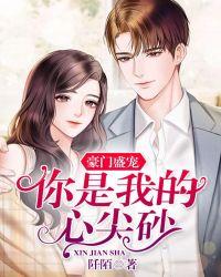 豪门盛宠,你是我的心尖砂