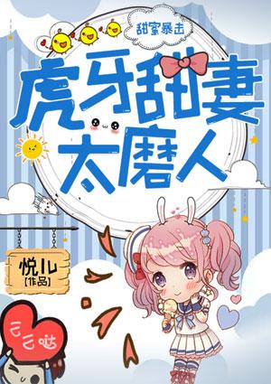 甜蜜暴击:虎牙甜妻太磨人