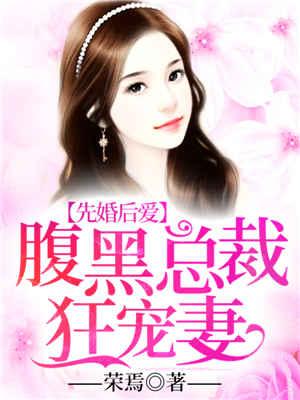 先婚后爱:腹黑总裁狂宠妻