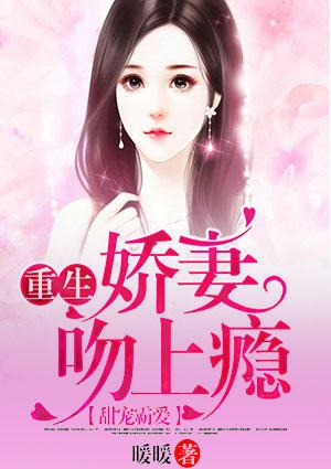 甜宠霸爱:重生娇妻吻上瘾