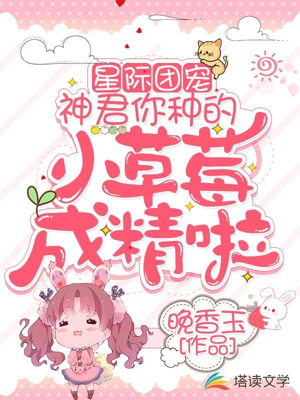 星际团宠:神君你种的小草莓成精啦