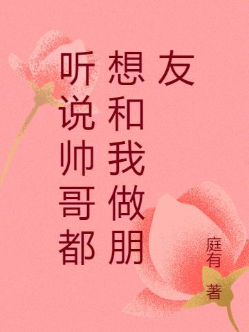 听说帅哥都想和我做朋友