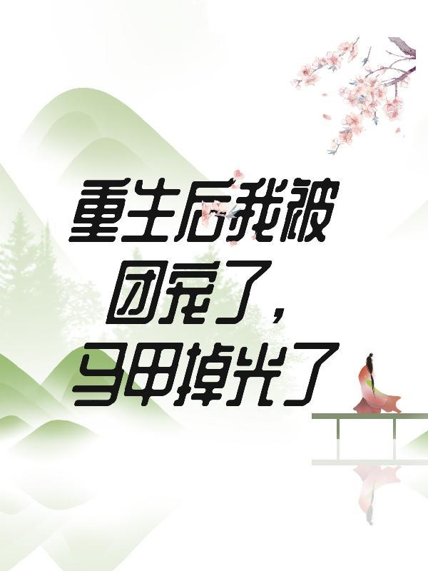 重生后我被团宠了,马甲掉光了