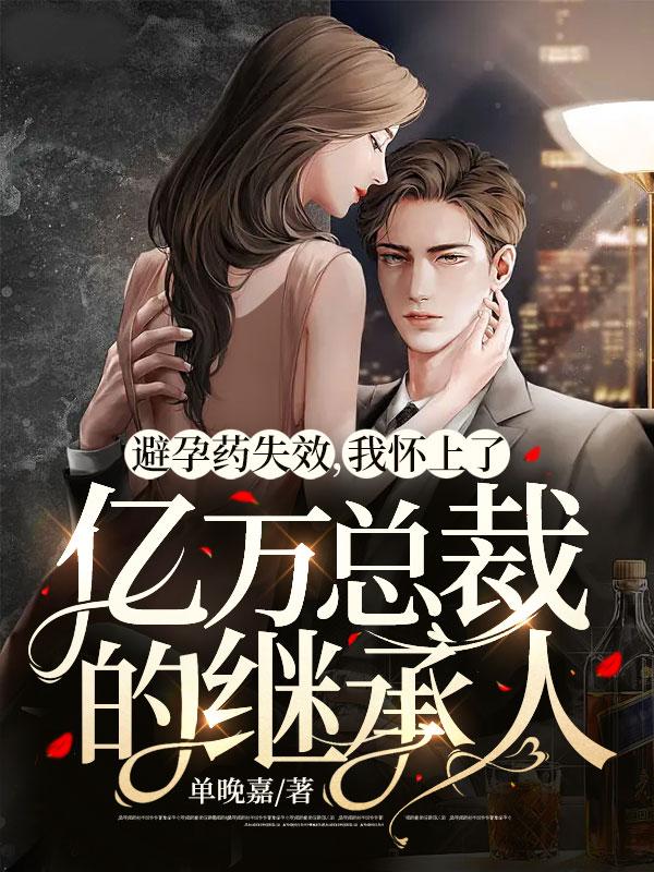 避孕药失效,我怀上了亿万总裁的继承人