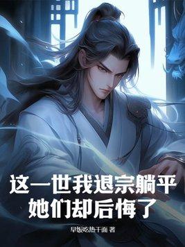 这一世我退宗躺平,她们却后悔了?